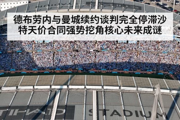德布劳内与曼城续约谈判完全停滞沙特天价合同强势挖角核心未来成谜