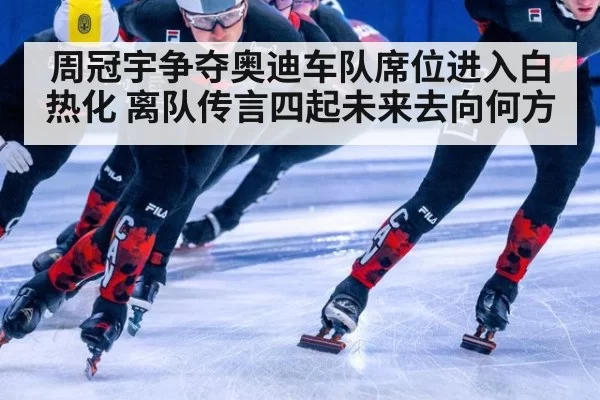 周冠宇争夺奥迪车队席位进入白热化 离队传言四起未来去向何方
