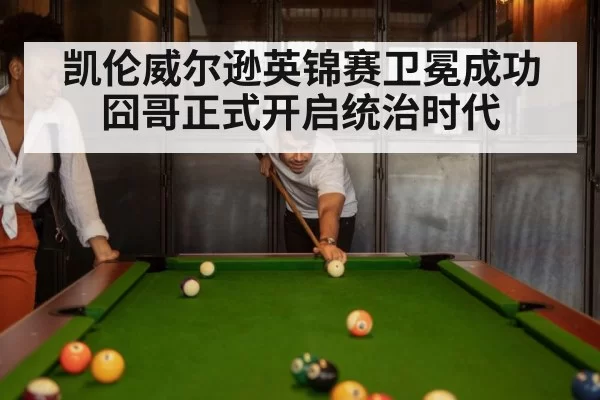 凯伦威尔逊英锦赛卫冕成功囧哥正式开启统治时代