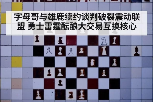 字母哥与雄鹿续约谈判破裂震动联盟 勇士雷霆酝酿大交易互换核心