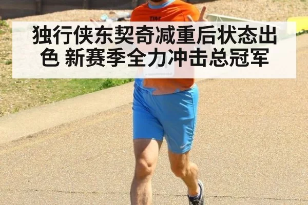 独行侠东契奇减重后状态出色 新赛季全力冲击总冠军
