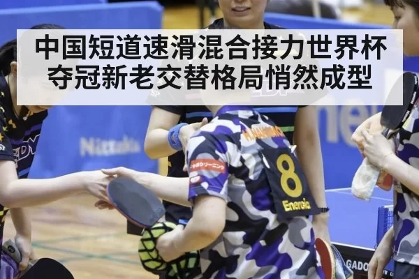 中国短道速滑混合接力世界杯夺冠新老交替格局悄然成型