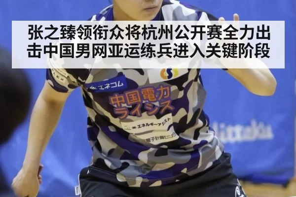 张之臻领衔众将杭州公开赛全力出击中国男网亚运练兵进入关键阶段
