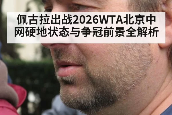 佩古拉出战2026WTA北京中网硬地状态与争冠前景全解析