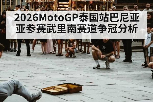 2026MotoGP泰国站巴尼亚亚参赛武里南赛道争冠分析